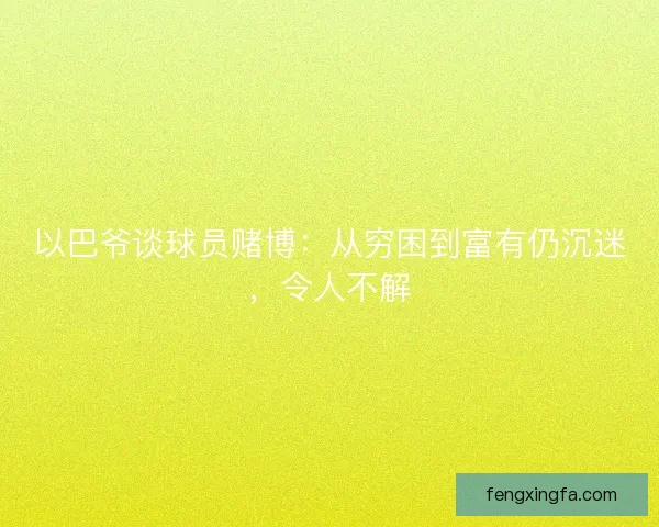 以巴爷谈球员赌博：从穷困到富有仍沉迷，令人不解