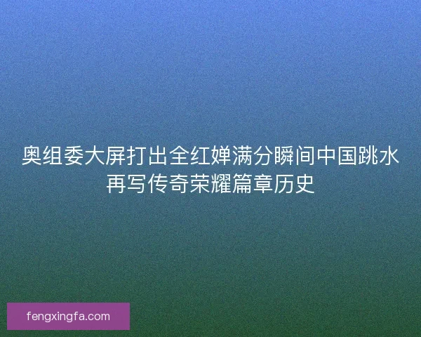 奥组委大屏打出全红婵满分瞬间中国跳水再写传奇荣耀篇章历史 奥组委大屏打出全红婵满分瞬间中国跳水再写传奇荣耀篇章历史