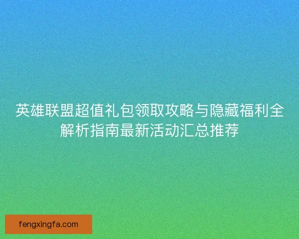 英雄联盟超值礼包领取攻略与隐藏福利全解析指南最新活动汇总推荐