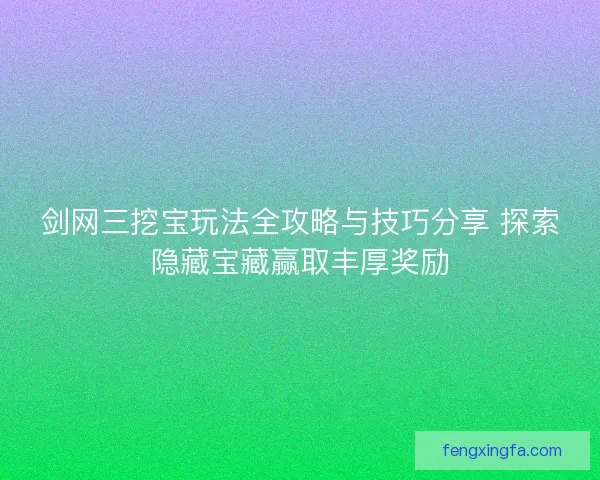 剑网三挖宝玩法全攻略与技巧分享 探索隐藏宝藏赢取丰厚奖励