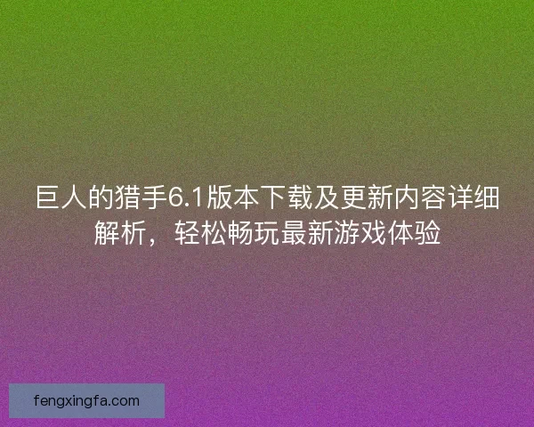 巨人的猎手6.1版本下载及更新内容详细解析，轻松畅玩最新游戏体验