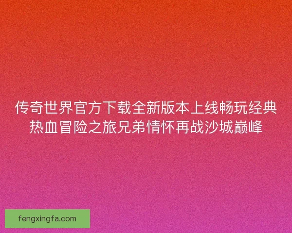 传奇世界官方下载全新版本上线畅玩经典热血冒险之旅兄弟情怀再战沙城巅峰