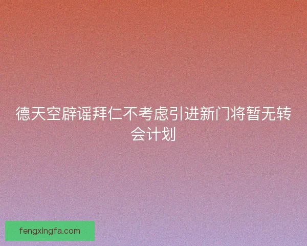 德天空辟谣拜仁不考虑引进新门将暂无转会计划