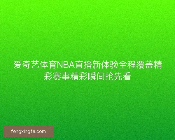 爱奇艺体育NBA直播新体验全程覆盖精彩赛事精彩瞬间抢先看
