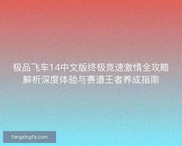 极品飞车14中文版终极竞速激情全攻略解析深度体验与赛道王者养成指南