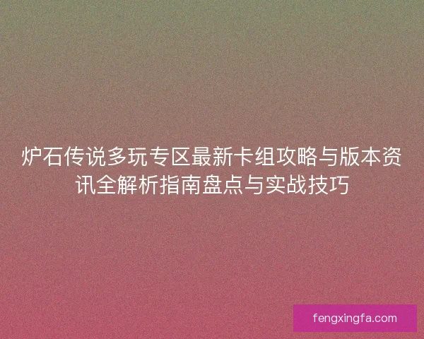 炉石传说多玩专区最新卡组攻略与版本资讯全解析指南盘点与实战技巧 炉石传说多玩专区最新卡组攻略与版本资讯全解析指南盘点与实战技巧