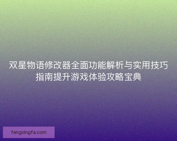 双星物语修改器全面功能解析与实用技巧指南提升游戏体验攻略宝典