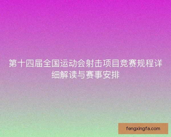 第十四届全国运动会射击项目竞赛规程详细解读与赛事安排