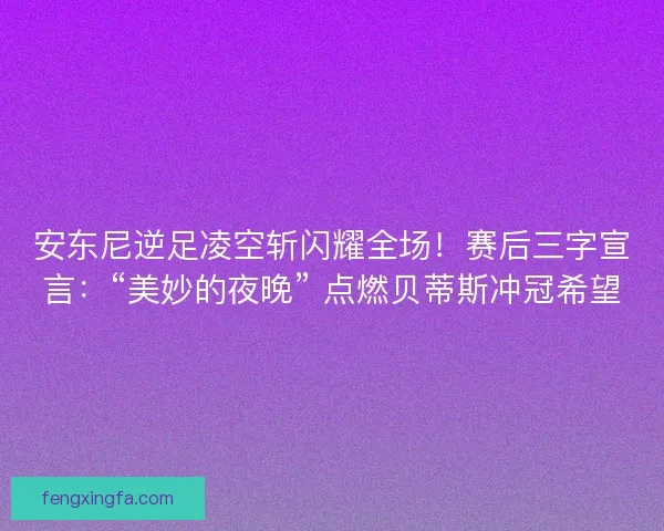 安东尼逆足凌空斩闪耀全场！赛后三字宣言：“美妙的夜晚” 点燃贝蒂斯冲冠希望