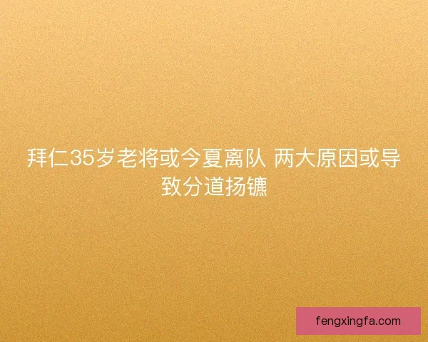 拜仁35岁老将或今夏离队 两大原因或导致分道扬镳