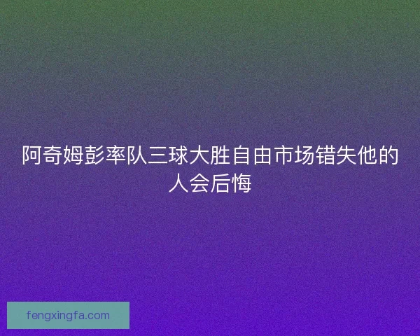 阿奇姆彭率队三球大胜自由市场错失他的人会后悔