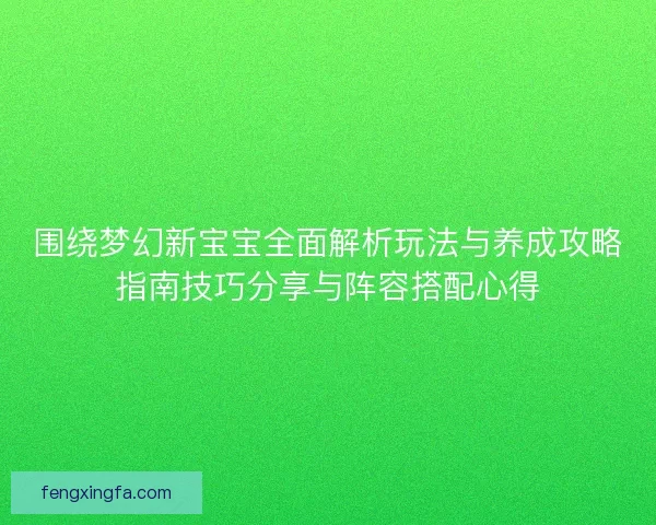 围绕梦幻新宝宝全面解析玩法与养成攻略指南技巧分享与阵容搭配心得