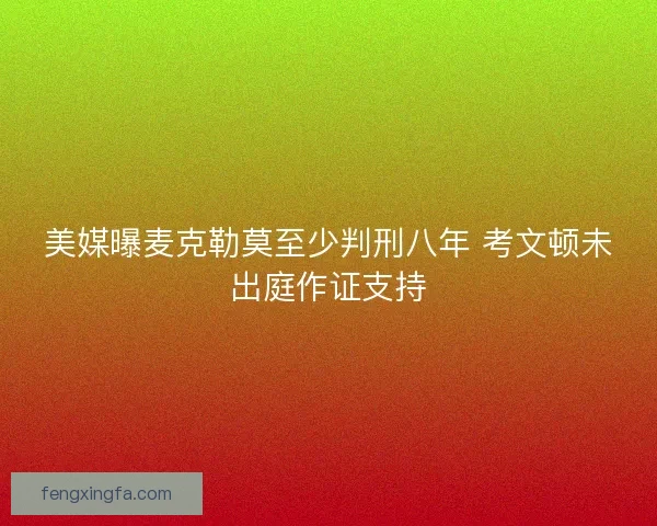 美媒曝麦克勒莫至少判刑八年 考文顿未出庭作证支持
