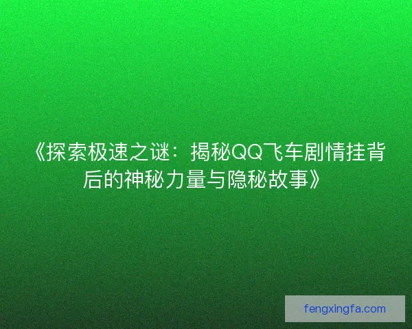 《探索极速之谜：揭秘QQ飞车剧情挂背后的神秘力量与隐秘故事》