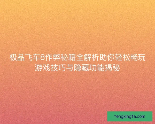 极品飞车8作弊秘籍全解析助你轻松畅玩游戏技巧与隐藏功能揭秘